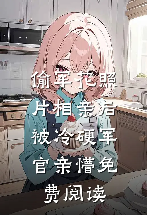 偷军花照片相亲后被冷硬军官亲懵免费阅读