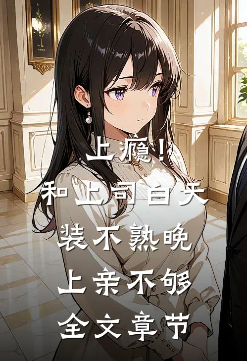 上瘾！和上司白天装不熟晚上亲不够全文章节