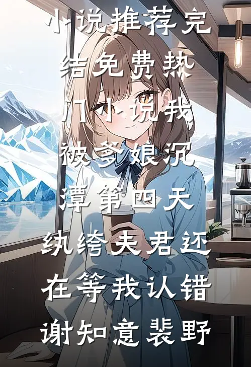 我被爹娘沉潭第四天，纨绔夫君还在等我认错(谢知意裴野)小说推荐完结_免费热门小说我被爹娘沉潭第四天，纨绔夫君还在等我认错(谢知意裴野)
