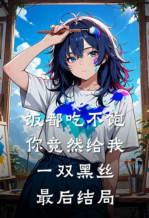 饭都吃不饱，你竟然给我一双黑丝最后结局