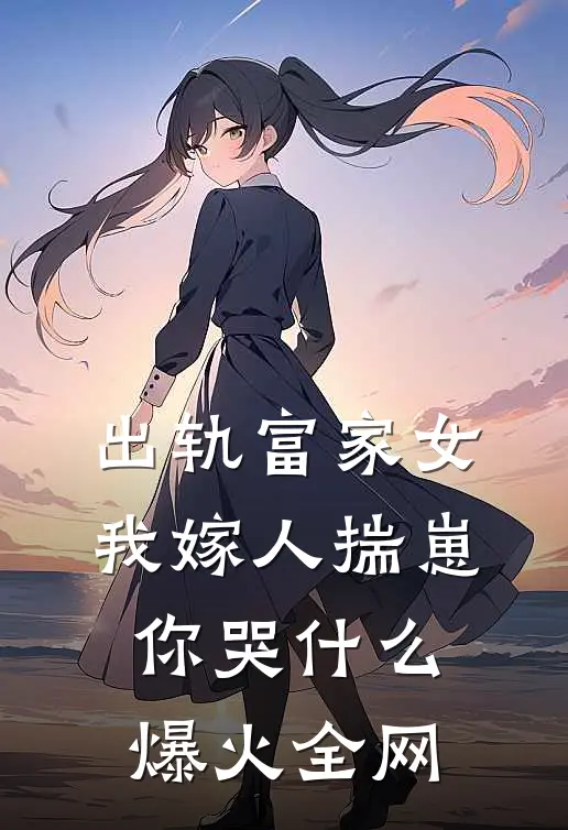 出轨富家女，我嫁人揣崽你哭什么爆火全网