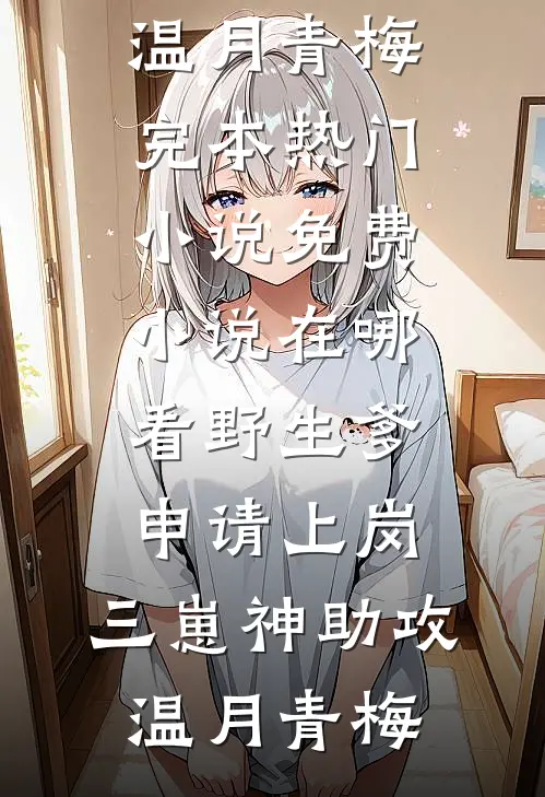 野生爹申请上岗，三崽神助攻温月青梅完本热门小说_免费小说在哪看野生爹申请上岗，三崽神助攻温月青梅
