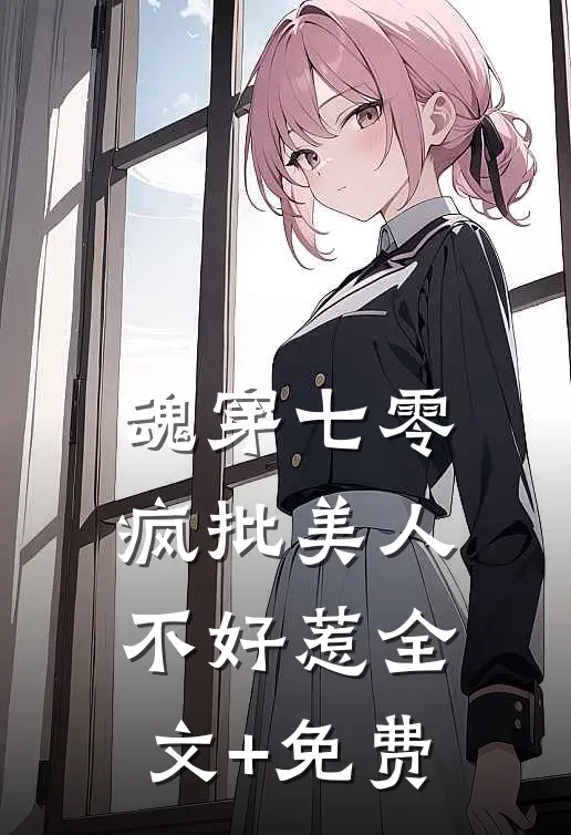 魂穿七零，疯批美人不好惹全文+免费