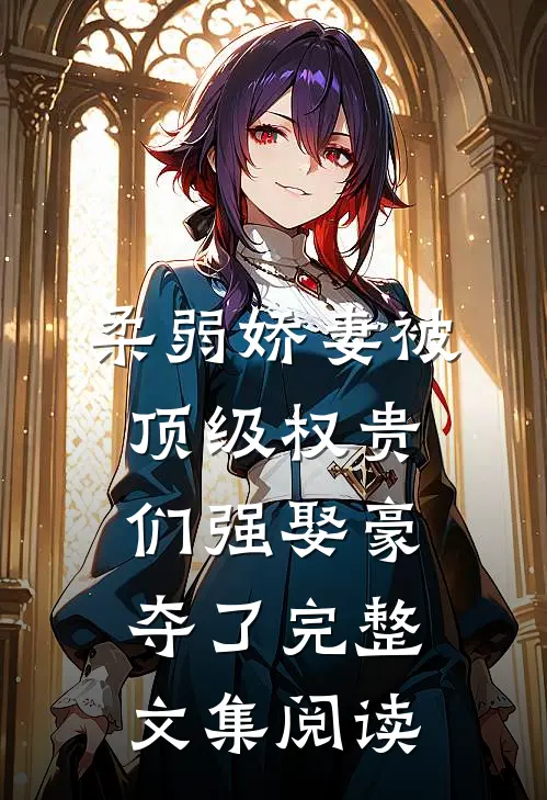 柔弱娇妻被顶级权贵们强娶豪夺了完整文集阅读