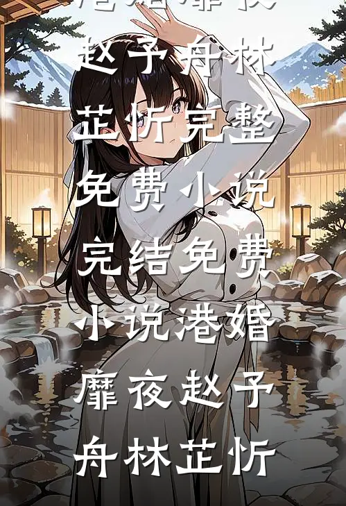 港婚靡夜赵予舟林芷忻完整免费小说_完结免费小说港婚靡夜赵予舟林芷忻