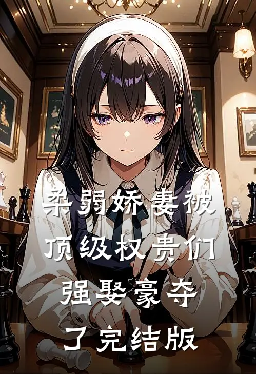 柔弱娇妻被顶级权贵们强娶豪夺了完结版