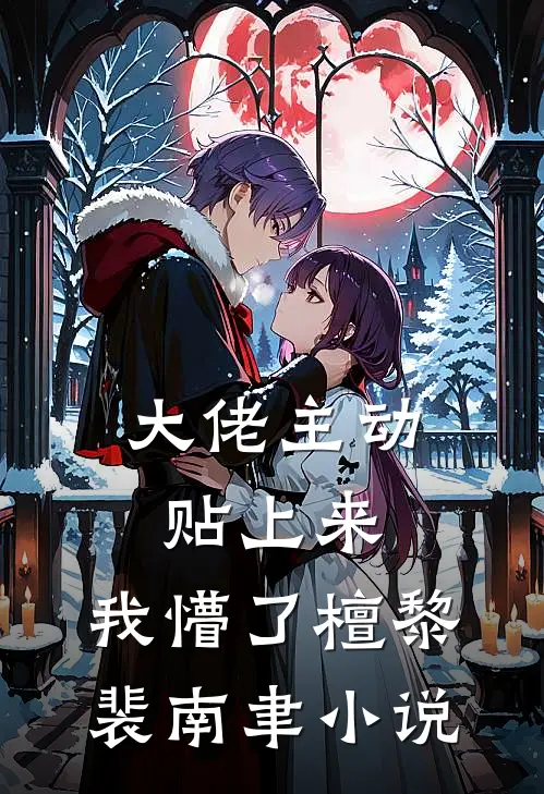 大佬主动贴上来，我懵了檀黎裴南聿小说
