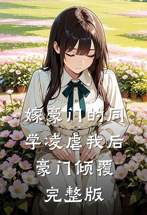 嫁豪门的同学凌虐我后，豪门倾覆完整版