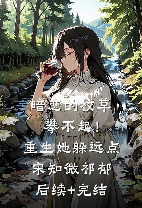 暗恋的校草攀不起！重生她躲远点宋知微祁郁后续+完结
