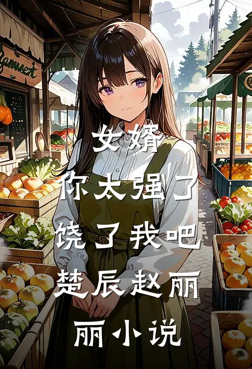 女婿，你太强了，饶了我吧楚辰赵丽丽小说