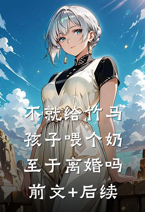 不就给竹马孩子喂个奶，至于离婚吗前文+后续