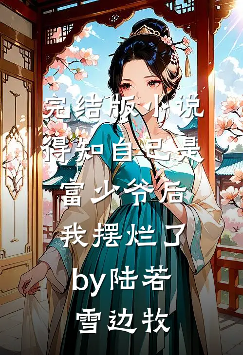 完结版小说得知自己是富少爷后，我摆烂了by陆若雪边牧