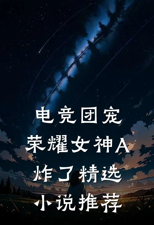 电竞团宠，荣耀女神A炸了精选小说推荐