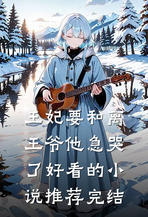 王妃要和离，王爷他急哭了好看的小说推荐完结