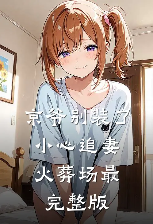京爷别装了，小心追妻火葬场最完整版