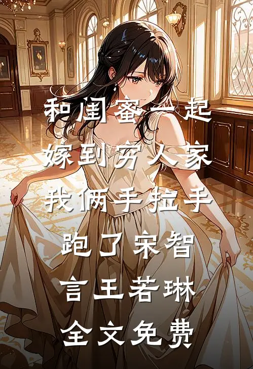 和闺蜜一起嫁到穷人家，我俩手拉手跑了宋智言王若琳全文免费