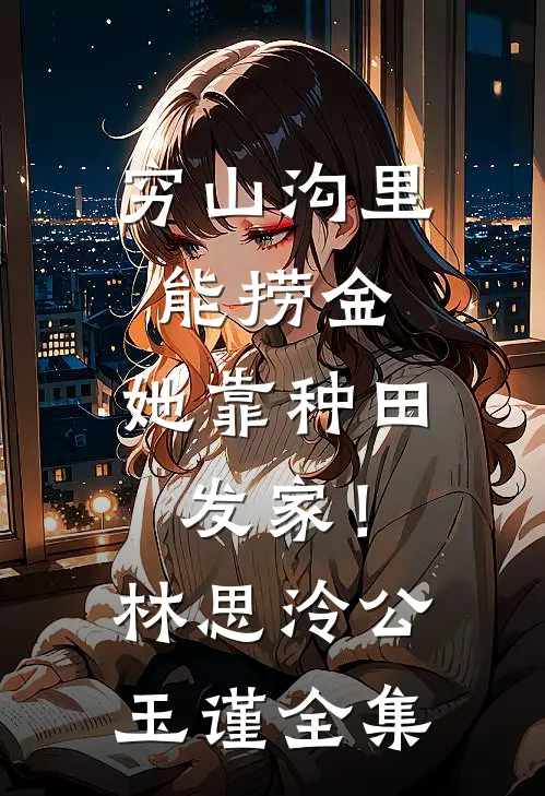 穷山沟里能捞金，她靠种田发家！林思泠公玉谨 全集