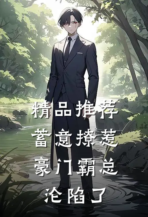 精品推荐蓄意撩惹：豪门霸总沦陷了