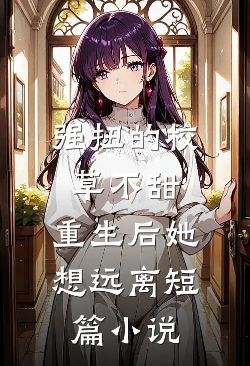 强扭的校草不甜，重生后她想远离短篇小说