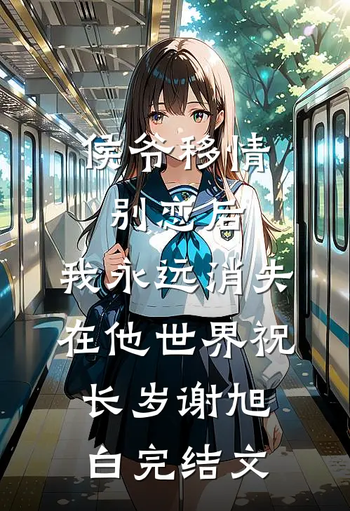 侯爷移情别恋后，我永远消失在他世界祝长岁谢旭白完结文