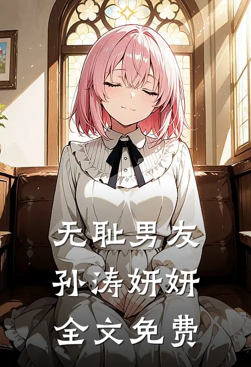 无耻男友孙涛妍妍全文免费