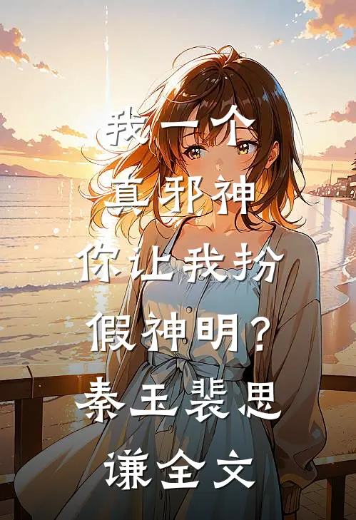 我一个真邪神，你让我扮假神明？秦玉裴思谦全文