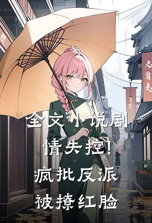 全文小说剧情失控!疯批反派被撩红脸