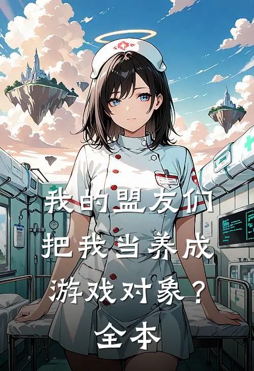 我的盟友们,把我当养成游戏对象?全本免费阅读