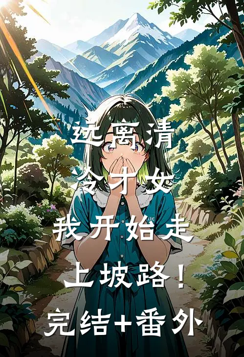远离清冷才女，我开始走上坡路！完结+番外