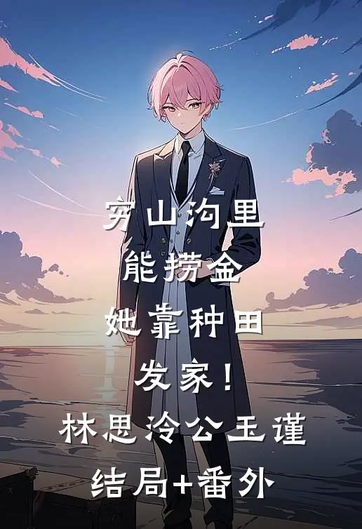 穷山沟里能捞金，她靠种田发家！林思泠公玉谨结局+番外