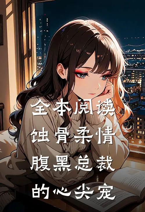 全本阅读蚀骨柔情：腹黑总裁的心尖宠