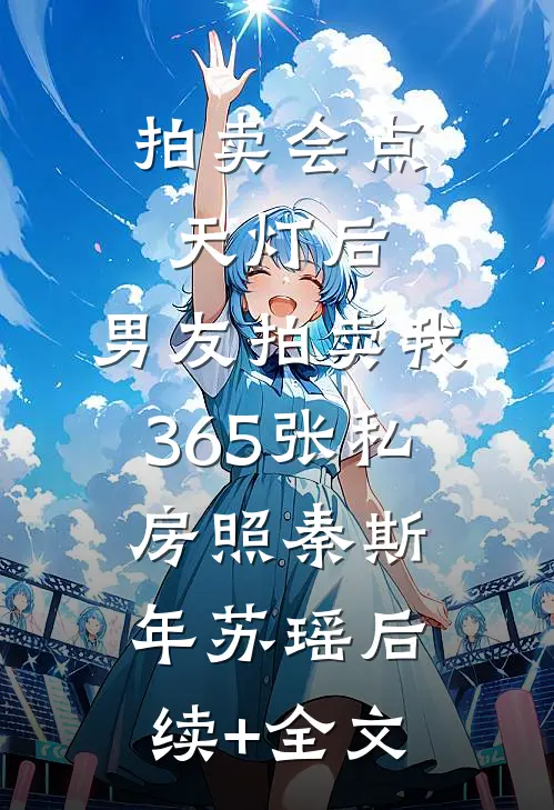 拍卖会点天灯后，男友拍卖我365张私房照秦斯年苏瑶后续+全文