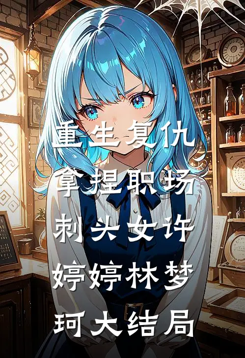重生复仇：拿捏职场刺头女许婷婷林梦珂大结局