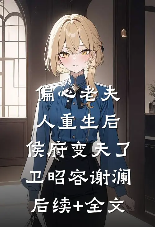 偏心老夫人重生后，侯府变天了卫昭容谢澜后续+全文
