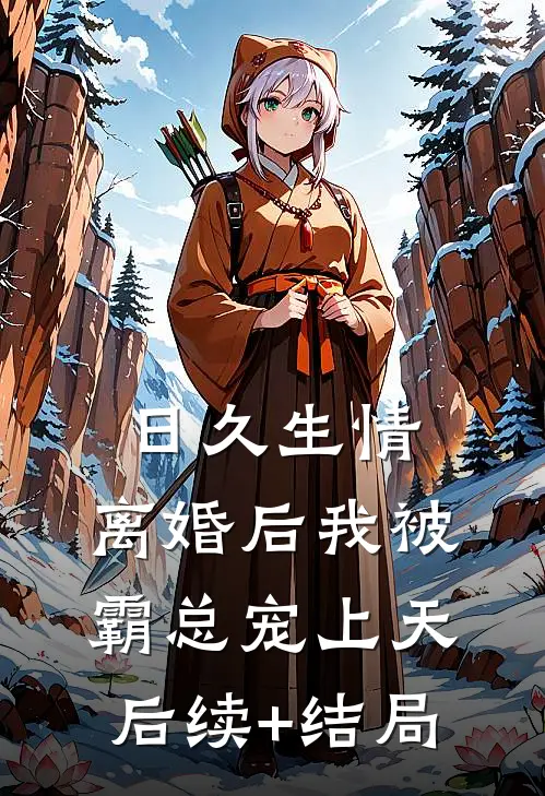 日久生情：离婚后我被霸总宠上天后续+结局