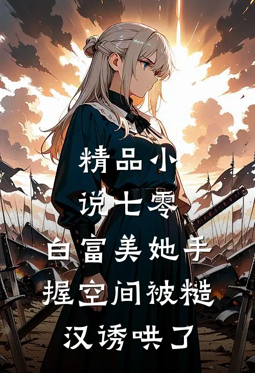 精品小说七零：白富美她手握空间被糙汉诱哄了