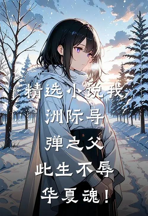 精选小说我，洲际导弹之父，此生不辱华夏魂！