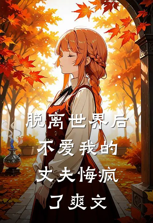 脱离世界后,不爱我的丈夫悔疯了爽文