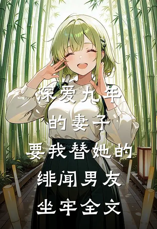 深爱九年的妻子,要我替她的绯闻男友坐牢全文免费阅读