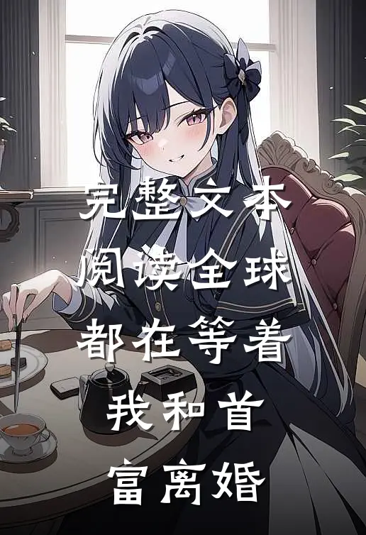 完整文本阅读全球都在等着我和首富离婚