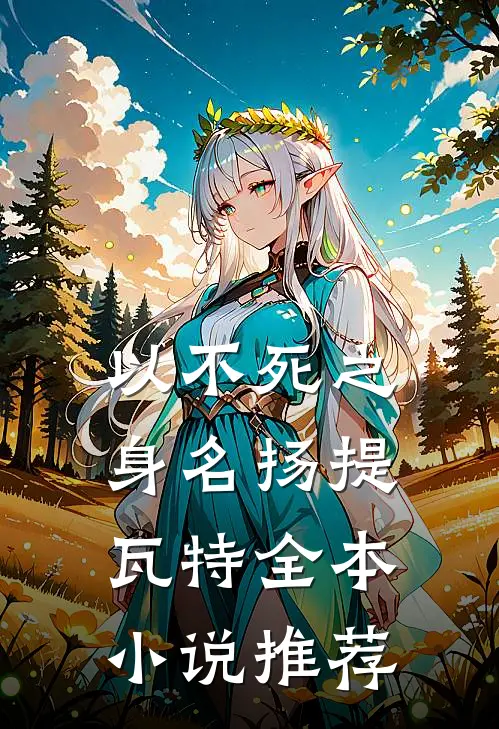 以不死之身名扬提瓦特全本小说推荐