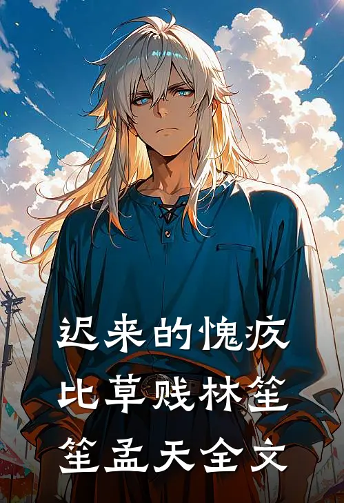 迟来的愧疚比草贱林笙笙孟天全文