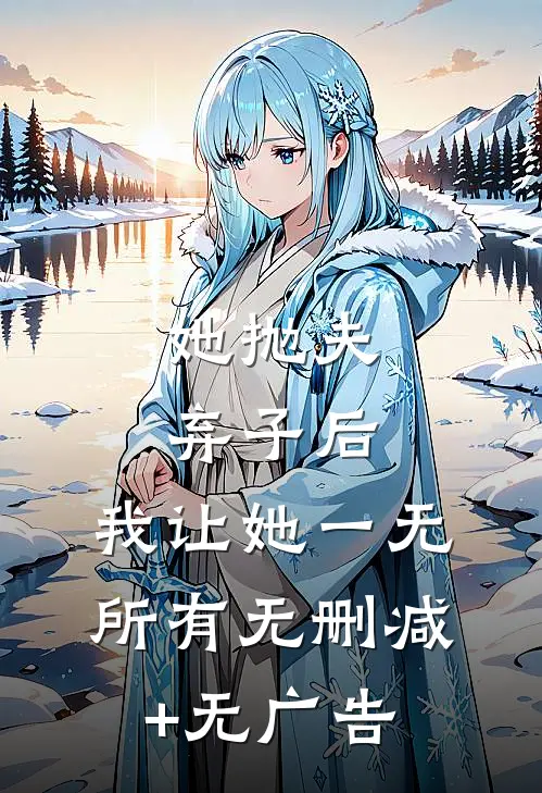 她抛夫弃子后，我让她一无所有无删减+无广告