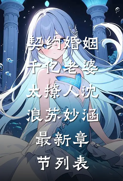 契约婚姻：千亿老婆太撩人沈浪苏妙涵最新章节列表