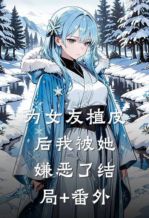 为女友植皮后我被她嫌恶了结局+番外