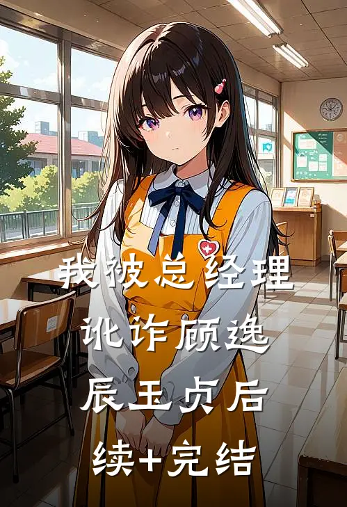 我被总经理讹诈顾逸辰玉贞后续+完结