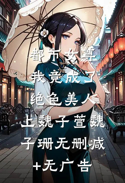 都市女尊，我竟成了绝色美人，上魏子萱魏子珊无删减+无广告