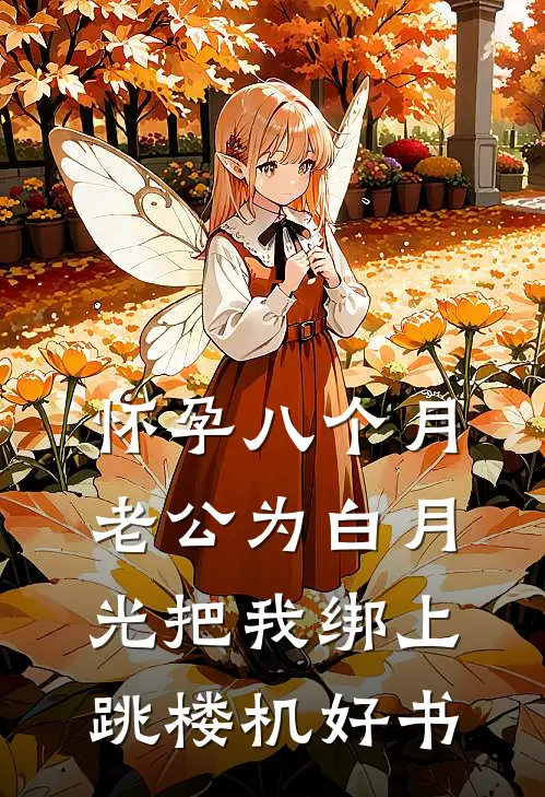怀孕八个月，老公为白月光把我绑上跳楼机好书