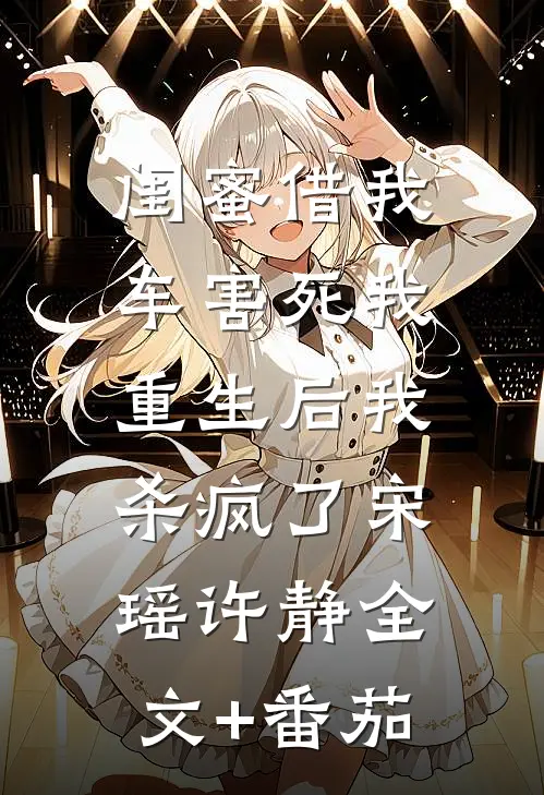 闺蜜借我车害死我，重生后我杀疯了宋瑶许静全文+番茄