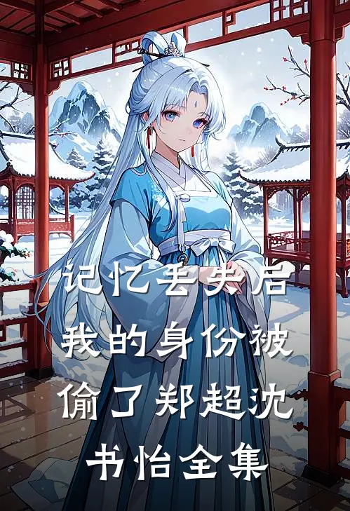 记忆丢失后，我的身份被偷了郑超沈书怡全集